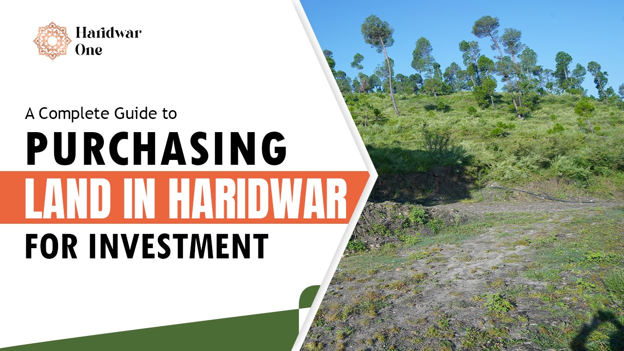 A Complete Guide to Purchasing Land in Haridwar for Investment