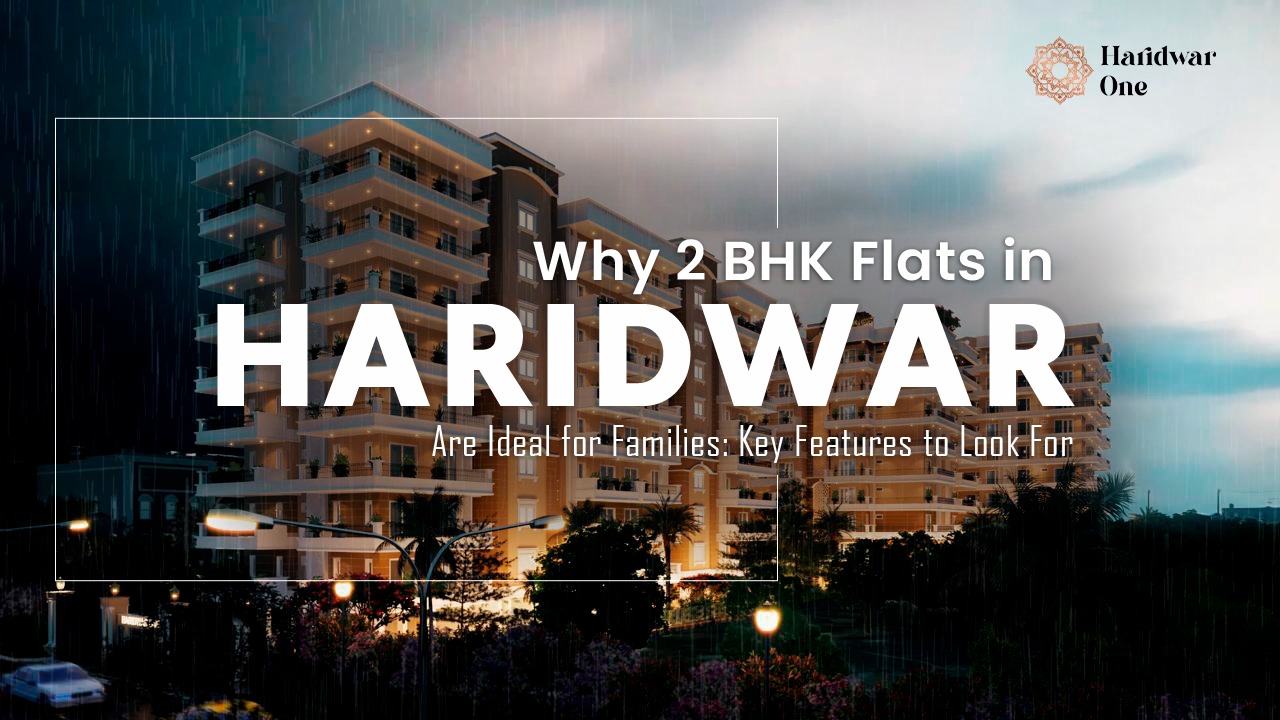 Why 2 BHK flats in Haridwar are ideal for families